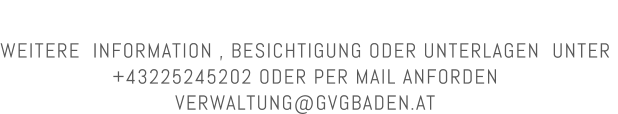 WEITERE  INFORMATION , BESICHTIGUNG ODER UNTERLAGEN  UNTER  +43225245202 ODER PER MAIL ANFORDEN  VERWALTUNG@GVGBADEN.AT